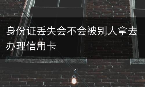 身份证丢失会不会被别人拿去办理信用卡
