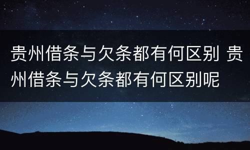 贵州借条与欠条都有何区别 贵州借条与欠条都有何区别呢