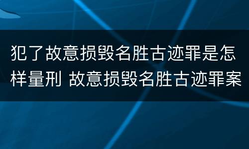 犯了故意损毁名胜古迹罪是怎样量刑 故意损毁名胜古迹罪案例