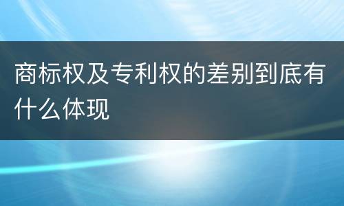 商标权及专利权的差别到底有什么体现