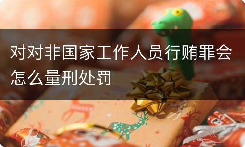 对对非国家工作人员行贿罪会怎么量刑处罚