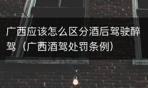 广西应该怎么区分酒后驾驶醉驾（广西酒驾处罚条例）