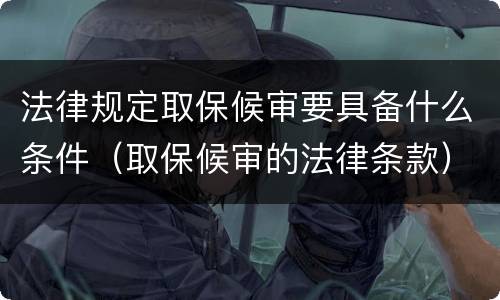 法律规定取保候审要具备什么条件（取保候审的法律条款）