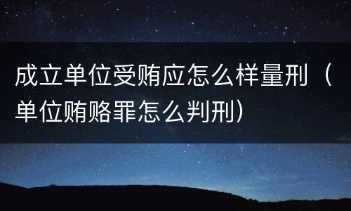 成立单位受贿应怎么样量刑（单位贿赂罪怎么判刑）