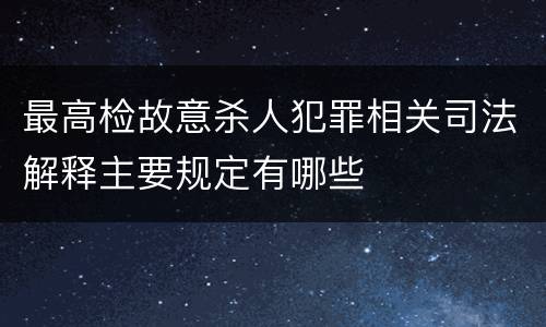 最高检故意杀人犯罪相关司法解释主要规定有哪些