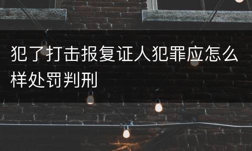 犯了打击报复证人犯罪应怎么样处罚判刑