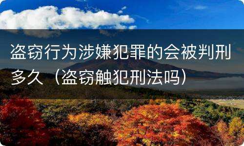 盗窃行为涉嫌犯罪的会被判刑多久（盗窃触犯刑法吗）