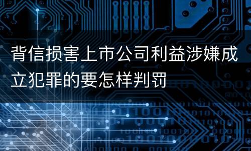 背信损害上市公司利益涉嫌成立犯罪的要怎样判罚