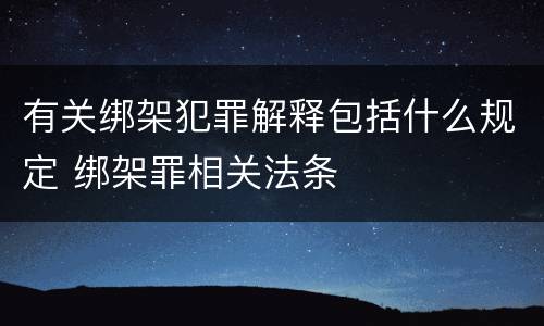 有关绑架犯罪解释包括什么规定 绑架罪相关法条