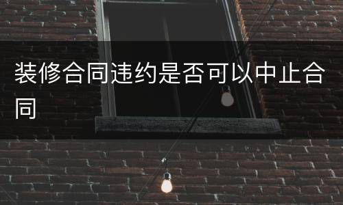 装修合同违约是否可以中止合同