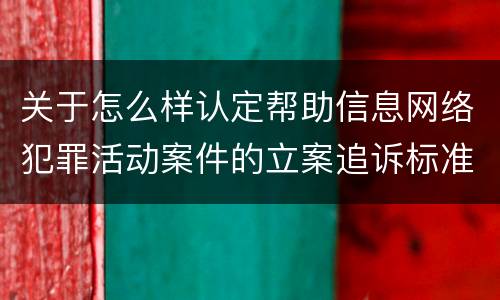 关于怎么样认定帮助信息网络犯罪活动案件的立案追诉标准
