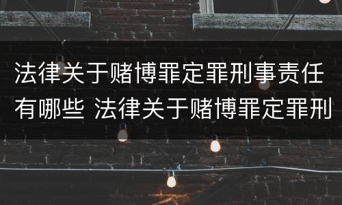 法律关于赌博罪定罪刑事责任有哪些 法律关于赌博罪定罪刑事责任有哪些规定