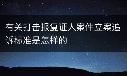有关打击报复证人案件立案追诉标准是怎样的