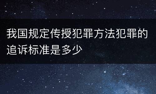我国规定传授犯罪方法犯罪的追诉标准是多少