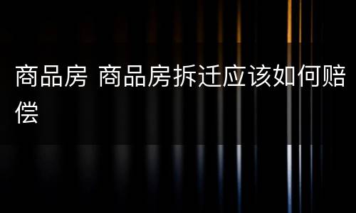 商品房 商品房拆迁应该如何赔偿