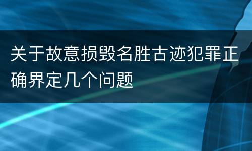 关于故意损毁名胜古迹犯罪正确界定几个问题