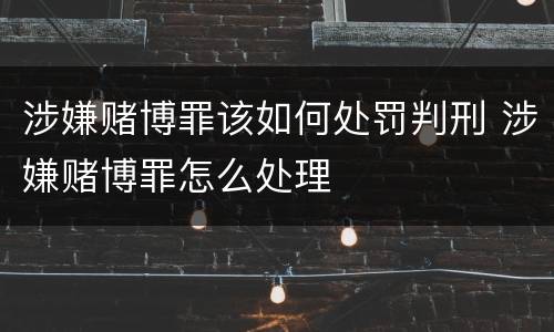 涉嫌赌博罪该如何处罚判刑 涉嫌赌博罪怎么处理
