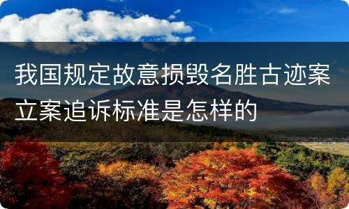 我国规定故意损毁名胜古迹案立案追诉标准是怎样的