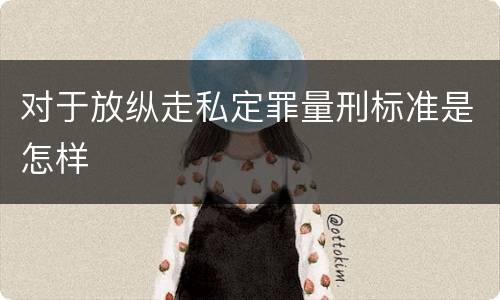 对于放纵走私定罪量刑标准是怎样