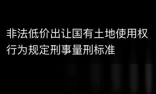 非法低价出让国有土地使用权行为规定刑事量刑标准