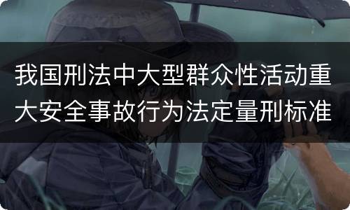我国刑法中大型群众性活动重大安全事故行为法定量刑标准有哪些