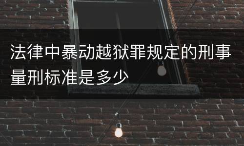 法律中暴动越狱罪规定的刑事量刑标准是多少