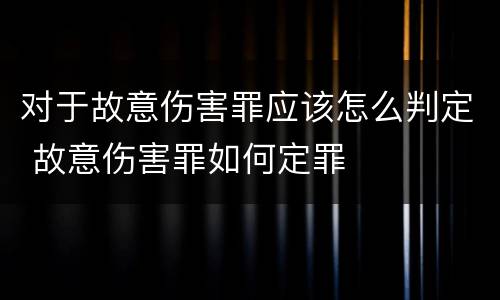 对于故意伤害罪应该怎么判定 故意伤害罪如何定罪