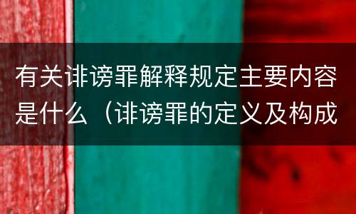 有关诽谤罪解释规定主要内容是什么（诽谤罪的定义及构成要件）