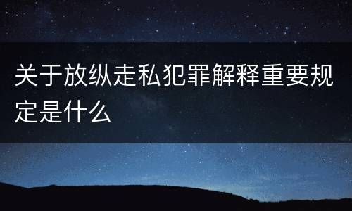 关于放纵走私犯罪解释重要规定是什么