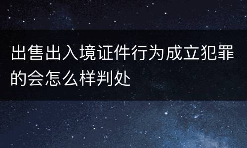 出售出入境证件行为成立犯罪的会怎么样判处