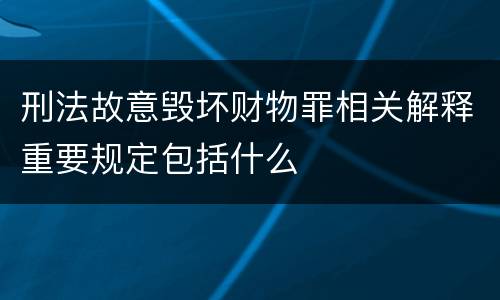 刑法故意毁坏财物罪相关解释重要规定包括什么