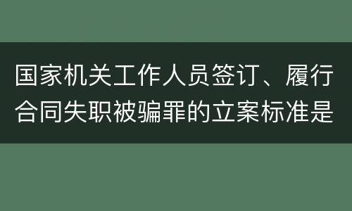 国家机关工作人员签订、履行合同失职被骗罪的立案标准是怎么样的