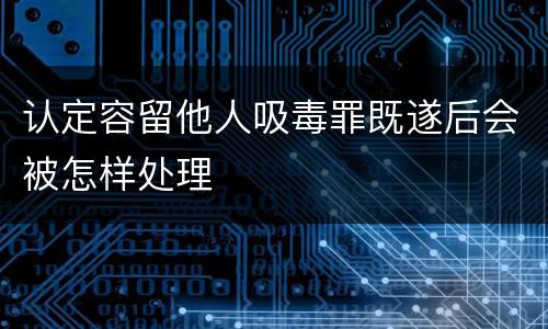 认定容留他人吸毒罪既遂后会被怎样处理