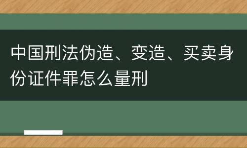 中国刑法伪造、变造、买卖身份证件罪怎么量刑