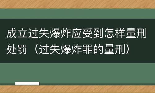 成立过失爆炸应受到怎样量刑处罚（过失爆炸罪的量刑）