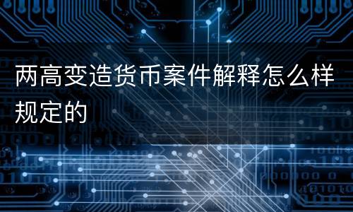 两高变造货币案件解释怎么样规定的