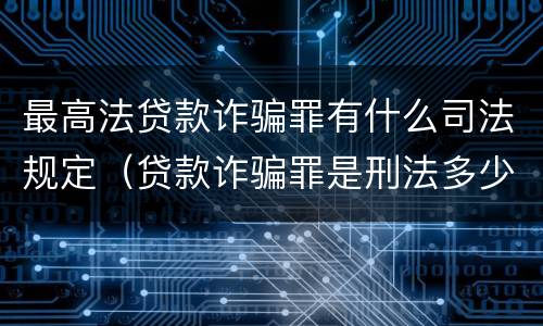 最高法贷款诈骗罪有什么司法规定（贷款诈骗罪是刑法多少条）