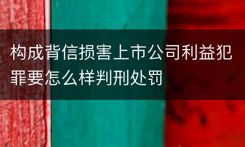 构成背信损害上市公司利益犯罪要怎么样判刑处罚