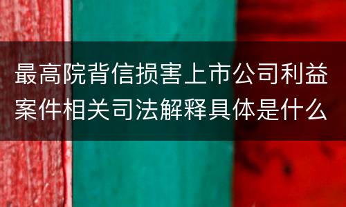 最高院背信损害上市公司利益案件相关司法解释具体是什么主要内容