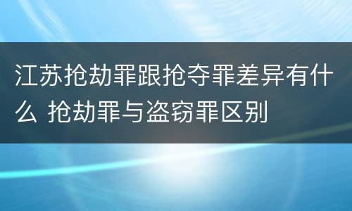 江苏抢劫罪跟抢夺罪差异有什么 抢劫罪与盗窃罪区别