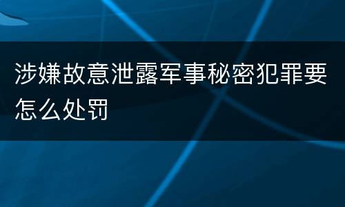 涉嫌故意泄露军事秘密犯罪要怎么处罚