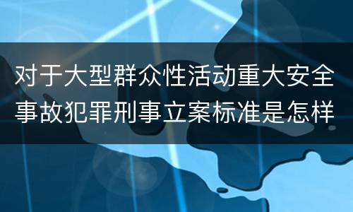 对于大型群众性活动重大安全事故犯罪刑事立案标准是怎样规定
