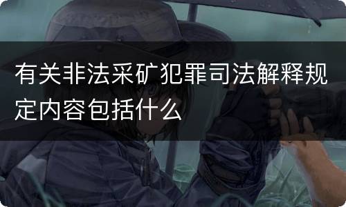 有关非法采矿犯罪司法解释规定内容包括什么