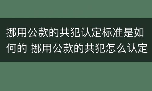 挪用公款的共犯认定标准是如何的 挪用公款的共犯怎么认定
