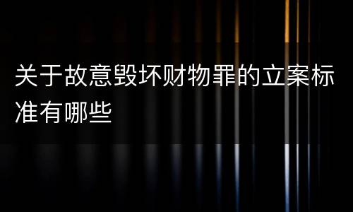 关于故意毁坏财物罪的立案标准有哪些