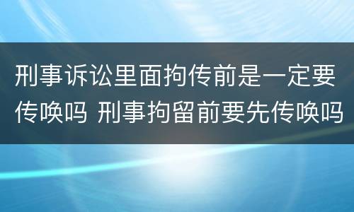 刑事诉讼里面拘传前是一定要传唤吗 刑事拘留前要先传唤吗