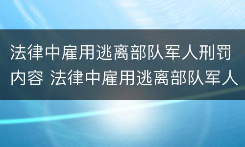 法律中雇用逃离部队军人刑罚内容 法律中雇用逃离部队军人刑罚内容包括