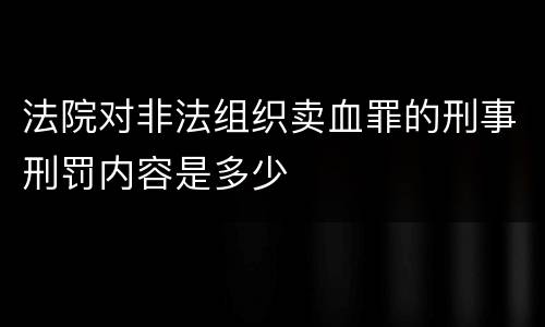 法院对非法组织卖血罪的刑事刑罚内容是多少