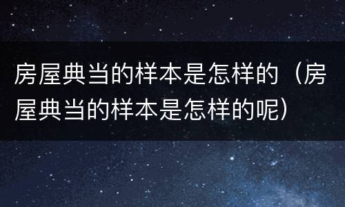 房屋典当的样本是怎样的（房屋典当的样本是怎样的呢）