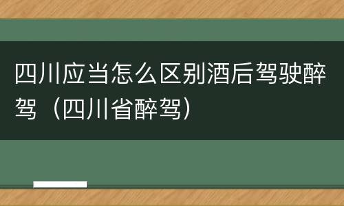四川应当怎么区别酒后驾驶醉驾（四川省醉驾）
